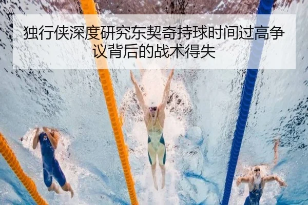 独行侠深度研究东契奇持球时间过高争议背后的战术得失