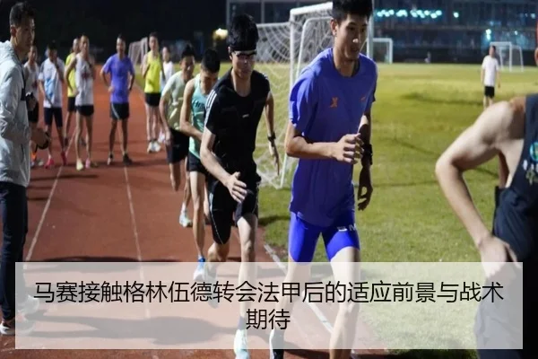 马赛接触格林伍德转会法甲后的适应前景与战术期待