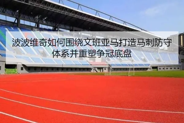 波波维奇如何围绕文班亚马打造马刺防守体系并重塑争冠底盘