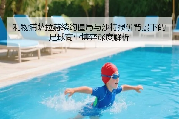 利物浦萨拉赫续约僵局与沙特报价背景下的足球商业博弈深度解析