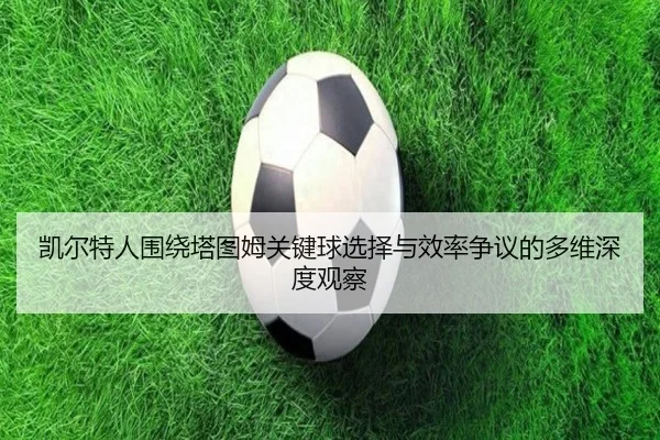 凯尔特人围绕塔图姆关键球选择与效率争议的多维深度观察