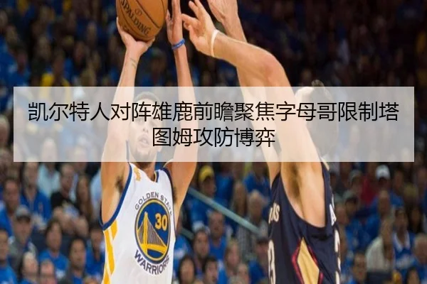 凯尔特人对阵雄鹿前瞻聚焦字母哥限制塔图姆攻防博弈