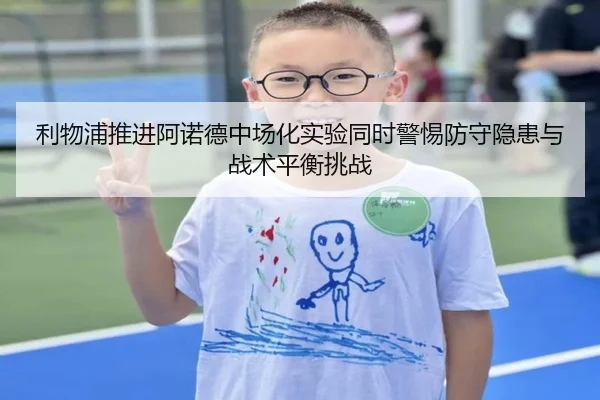 利物浦推进阿诺德中场化实验同时警惕防守隐患与战术平衡挑战
