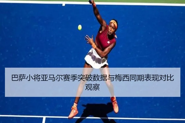 巴萨小将亚马尔赛季突破数据与梅西同期表现对比观察