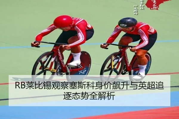 RB莱比锡观察塞斯科身价飙升与英超追逐态势全解析