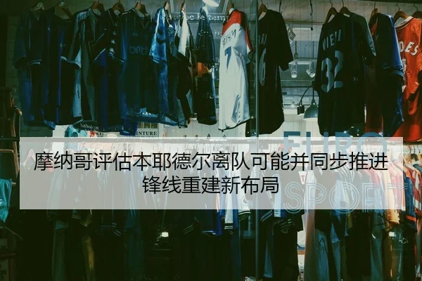 摩纳哥评估本耶德尔离队可能并同步推进锋线重建新布局