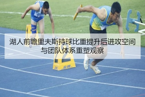 湖人前瞻里夫斯持球比重提升后进攻空间与团队体系重塑观察