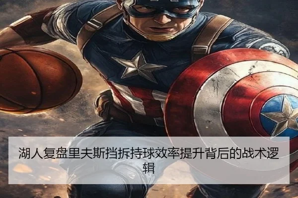 湖人复盘里夫斯挡拆持球效率提升背后的战术逻辑