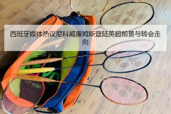 西班牙媒体热议尼科威廉姆斯登陆英超前景与转会走向
