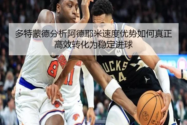 多特蒙德分析阿德耶米速度优势如何真正高效转化为稳定进球