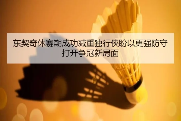 东契奇休赛期成功减重独行侠盼以更强防守打开争冠新局面