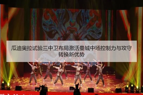 瓜迪奥拉试验三中卫布局激活曼城中场控制力与攻守转换新优势